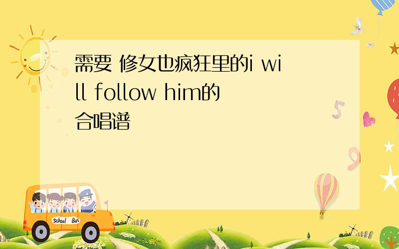 需要 修女也疯狂里的i will follow him的合唱谱