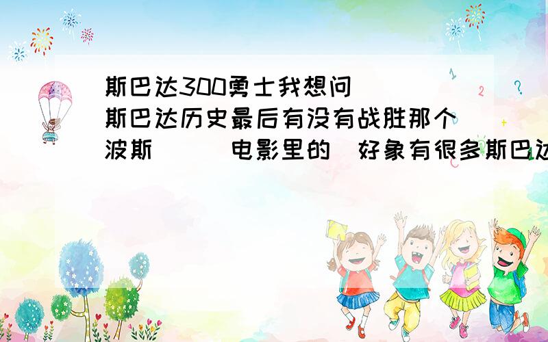 斯巴达300勇士我想问```斯巴达历史最后有没有战胜那个波斯```电影里的`好象有很多斯巴达人了```就是想问下`最后历史 `是不是斯巴达人这边胜利的`还是波斯那边``复制的不要发`也别JJYY的`有