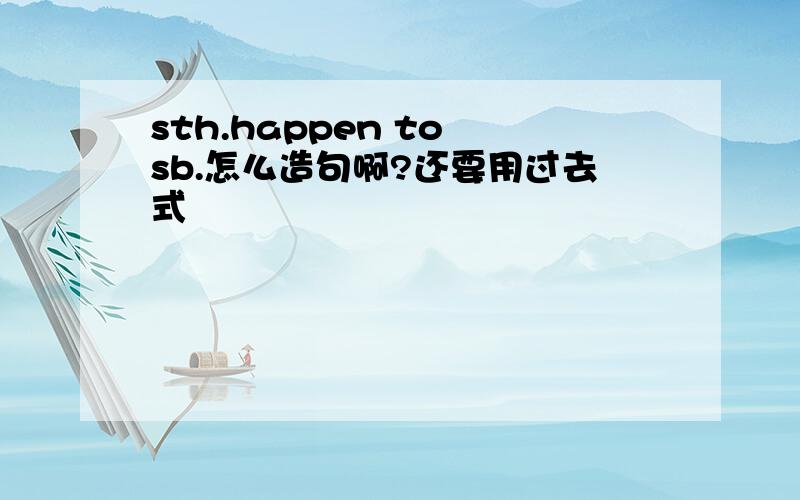 sth.happen to sb.怎么造句啊?还要用过去式