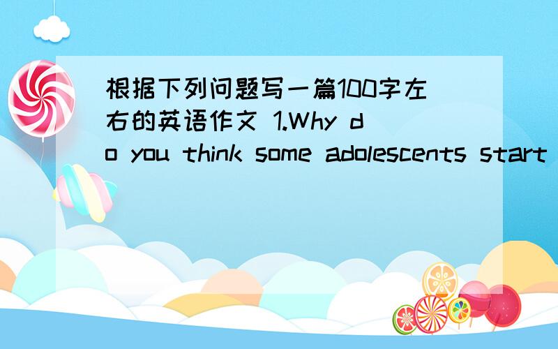 根据下列问题写一篇100字左右的英语作文 1.Why do you think some adolescents start smoking?2.In what ways smoking harmful?3.Could you give some advice on stopping smoking?