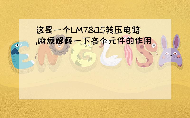 这是一个LM7805转压电路,麻烦解释一下各个元件的作用