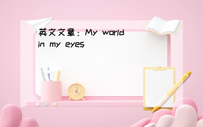 英文文章：My world in my eyes