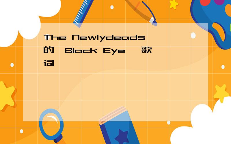 The Newlydeads的《Black Eye》 歌词