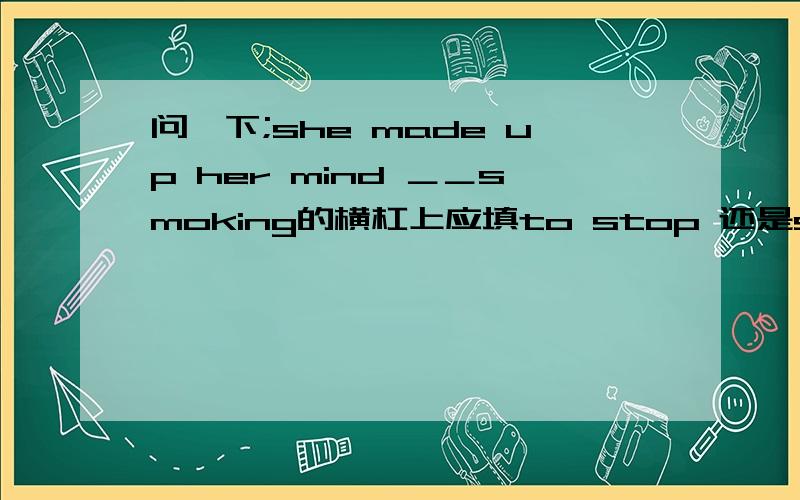 问一下;she made up her mind ＿＿smoking的横杠上应填to stop 还是stopping