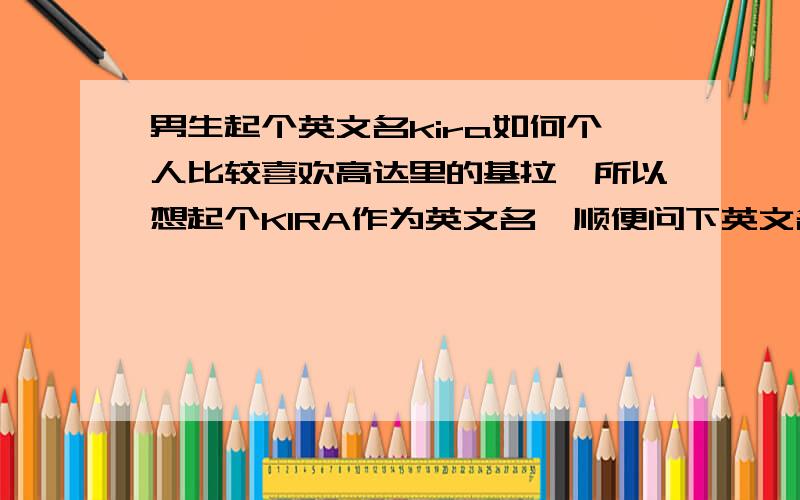 男生起个英文名kira如何个人比较喜欢高达里的基拉,所以想起个KIRA作为英文名,顺便问下英文名一定要和本名有联系么?