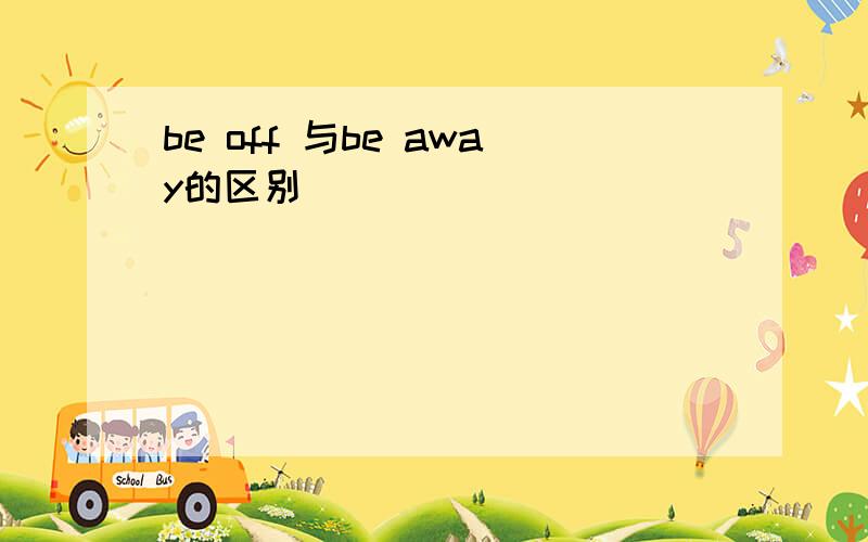 be off 与be away的区别