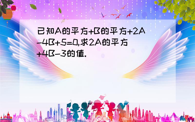 已知A的平方+B的平方+2A-4B+5=0,求2A的平方+4B-3的值.