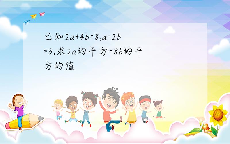 已知2a+4b=8,a-2b=3,求2a的平方-8b的平方的值