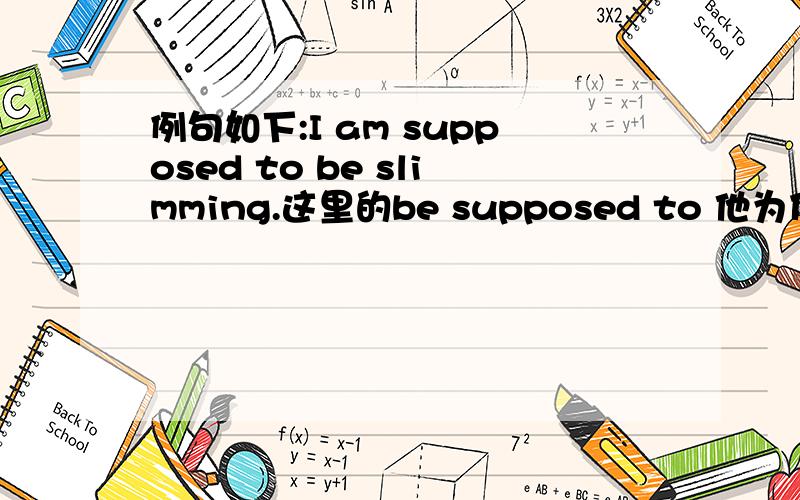 例句如下:I am supposed to be slimming.这里的be supposed to 他为什么用了be slimming?.