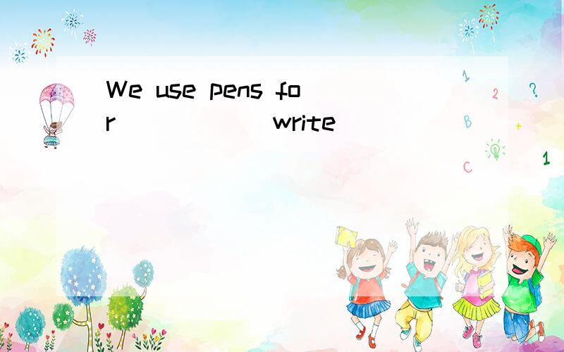 We use pens for ____ (write)