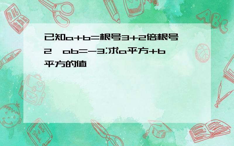 已知a+b=根号3+2倍根号2,ab=-3;求a平方+b平方的值