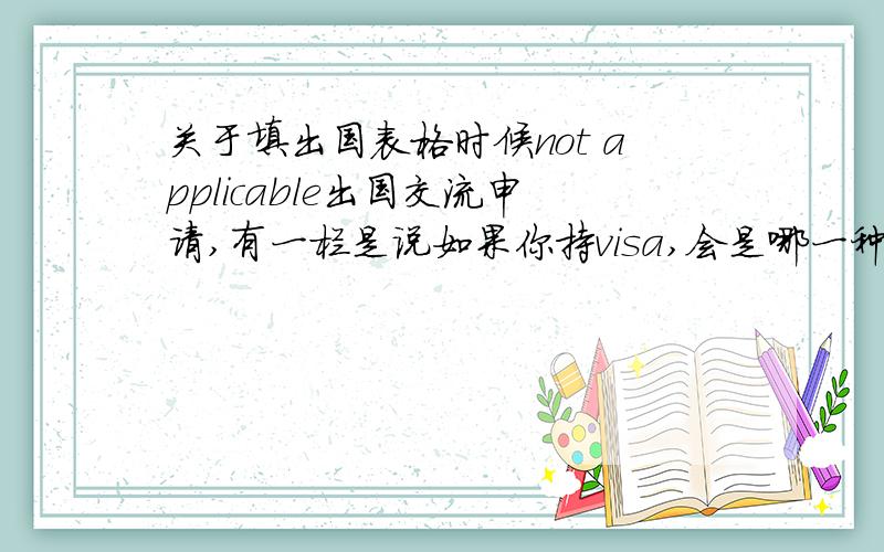 关于填出国表格时候not applicable出国交流申请,有一栏是说如果你持visa,会是哪一种类型的visa有student,dependent of student,not applicable.同学说应该是not applicable是吗?not applicable是什么意思?