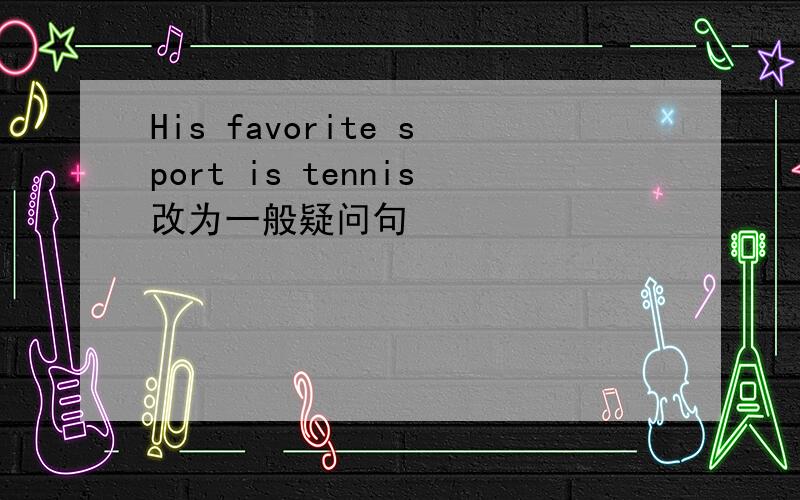 His favorite sport is tennis改为一般疑问句