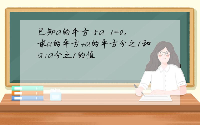 已知a的平方-5a-1=0,求a的平方+a的平方分之1和a+a分之1的值