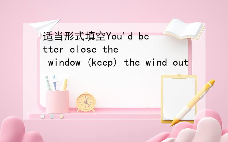 适当形式填空You'd better close the window (keep) the wind out