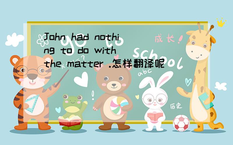 John had nothing to do with the matter .怎样翻译呢