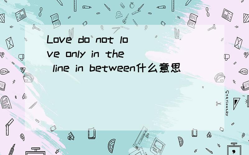 Love do not love only in the line in between什么意思