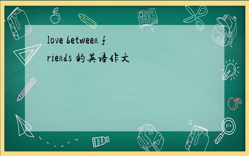 love between friends 的英语作文