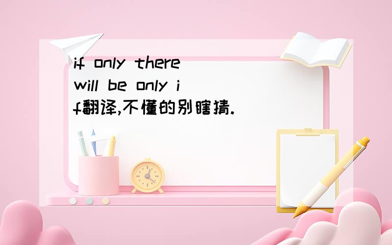 if only there will be only if翻译,不懂的别瞎猜.