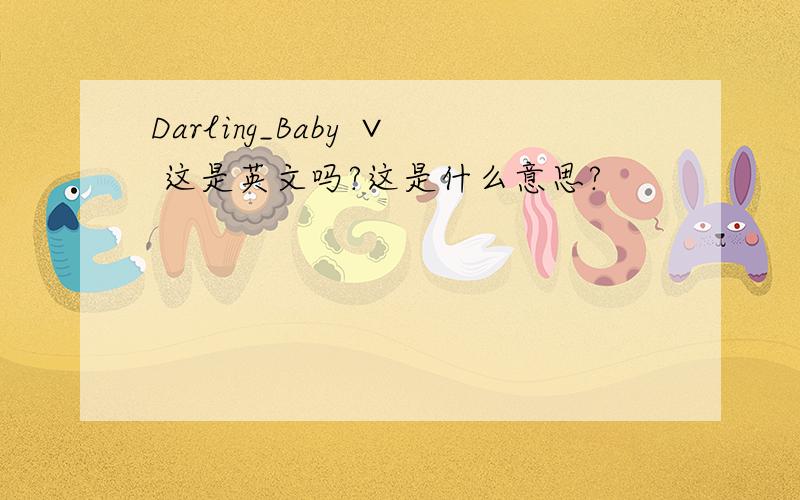Darling_Baby ∨ 这是英文吗?这是什么意思?