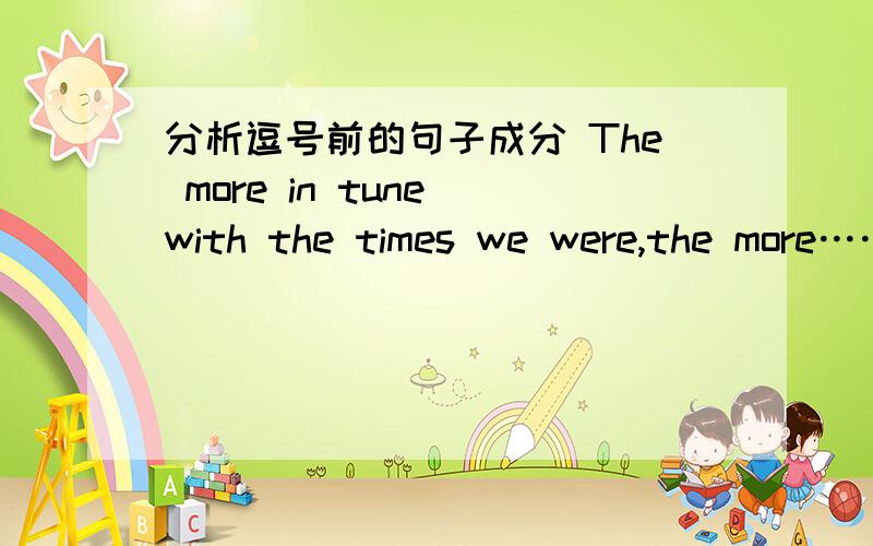 分析逗号前的句子成分 The more in tune with the times we were,the more……