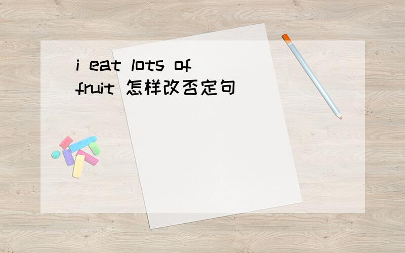 i eat lots of fruit 怎样改否定句