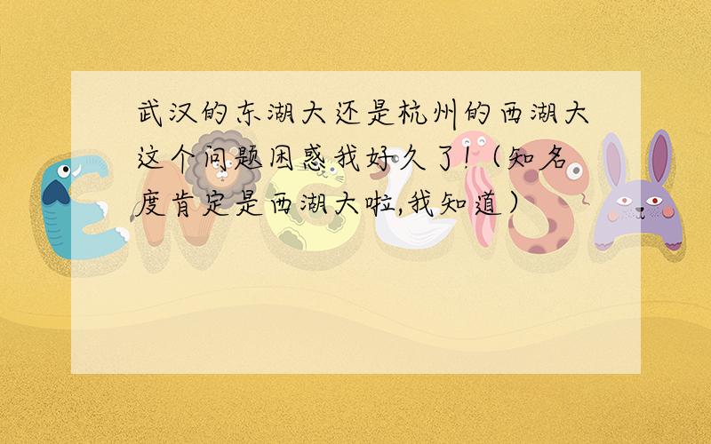 武汉的东湖大还是杭州的西湖大这个问题困惑我好久了!（知名度肯定是西湖大啦,我知道）