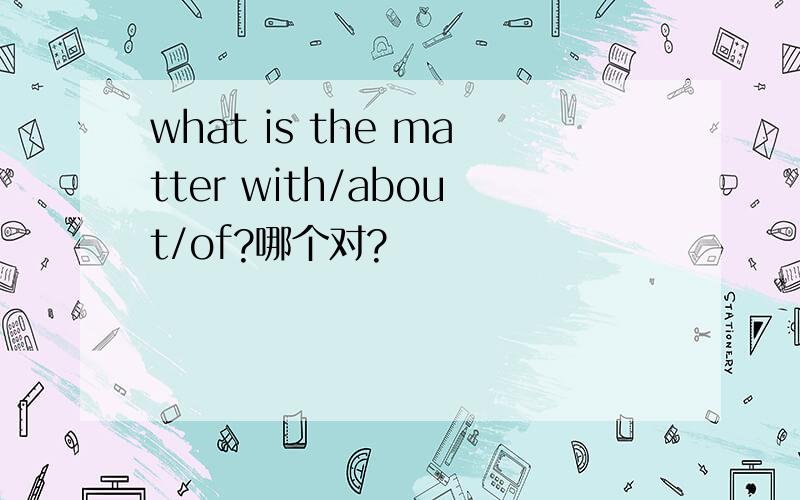 what is the matter with/about/of?哪个对?