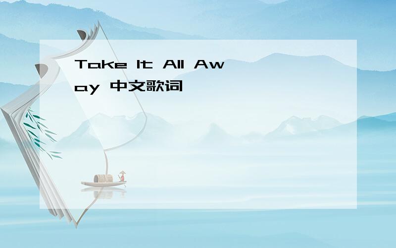 Take It All Away 中文歌词