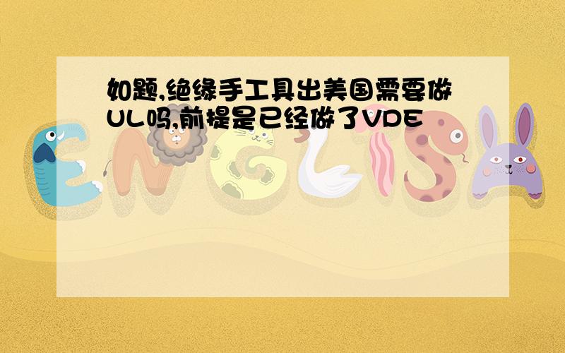 如题,绝缘手工具出美国需要做UL吗,前提是已经做了VDE