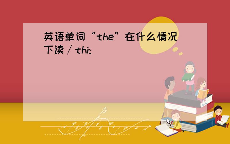 英语单词“the”在什么情况下读∕thi: