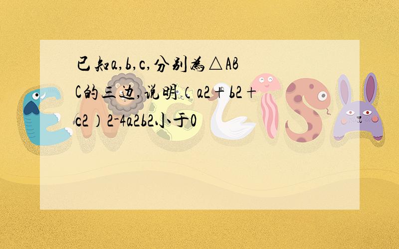 已知a,b,c,分别为△ABC的三边,说明（a2+b2+c2）2-4a2b2小于0