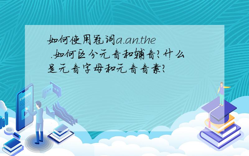 如何使用冠词a.an.the .如何区分元音和辅音?什么是元音字母和元音音素?