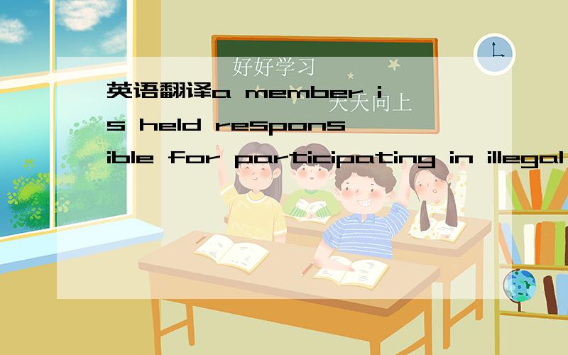 英语翻译a member is held responsible for participating in illegal acts in instances where violation of the law is evident to those who know or should know the law.