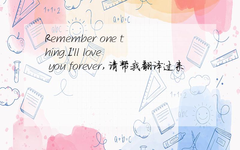 Remember one thing.I'll love you forever,请帮我翻译过来