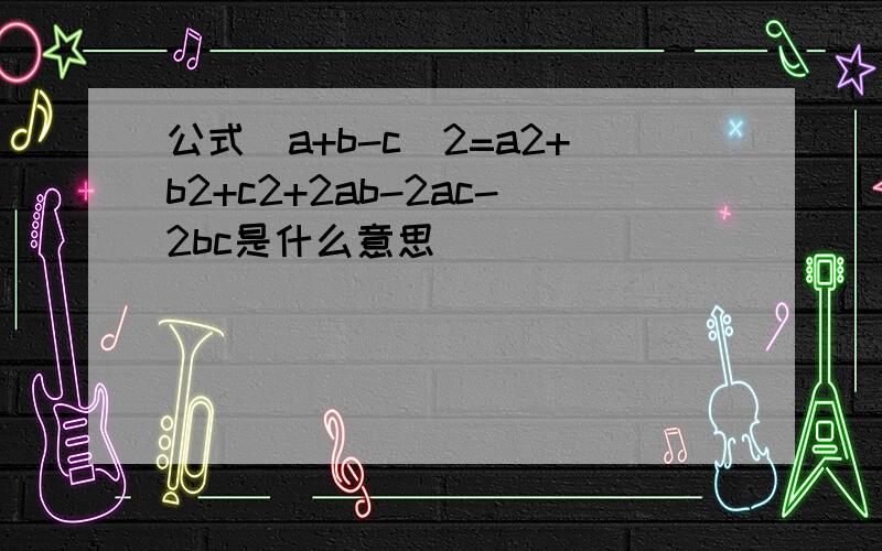 公式(a+b-c)2=a2+b2+c2+2ab-2ac-2bc是什么意思