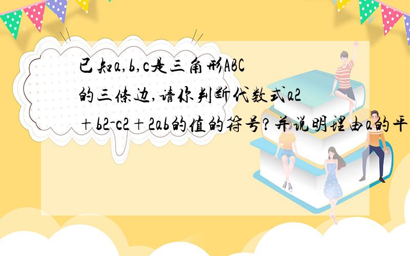 已知a,b,c是三角形ABC的三条边,请你判断代数式a2+b2-c2+2ab的值的符号?并说明理由a的平方