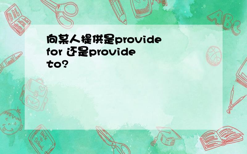 向某人提供是provide for 还是provide to?