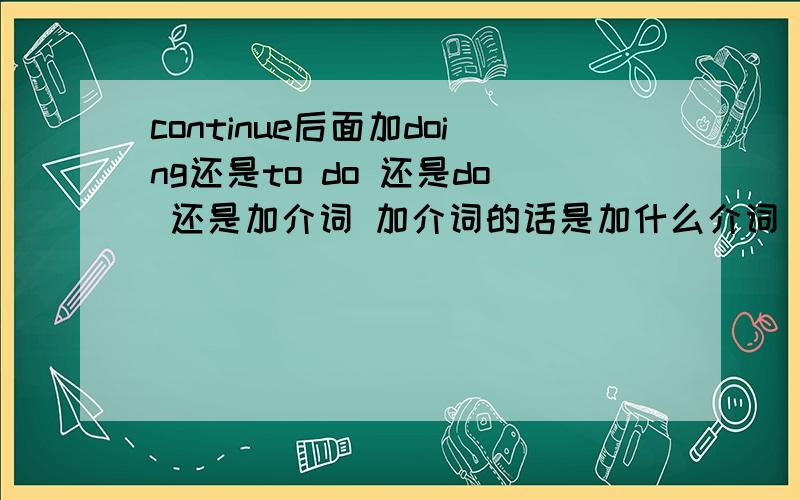 continue后面加doing还是to do 还是do 还是加介词 加介词的话是加什么介词 意思是什么