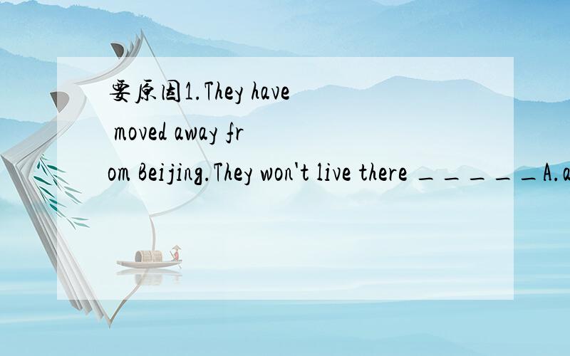 要原因1.They have moved away from Beijing.They won't live there _____A.any longer B.once more C.either D.no long2.Li Ying _____ understand the foreigner.A.can hardly B.cannot hardly C.can hardly not D.cannot hard3.People use microwave oven _______