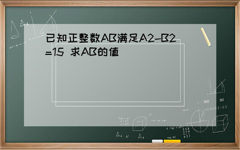 已知正整数AB满足A2-B2=15 求AB的值