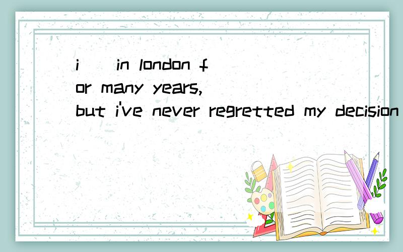 i__in london for many years,but i've never regretted my decision to move to chinaA livedB was livingC have livedD had lived