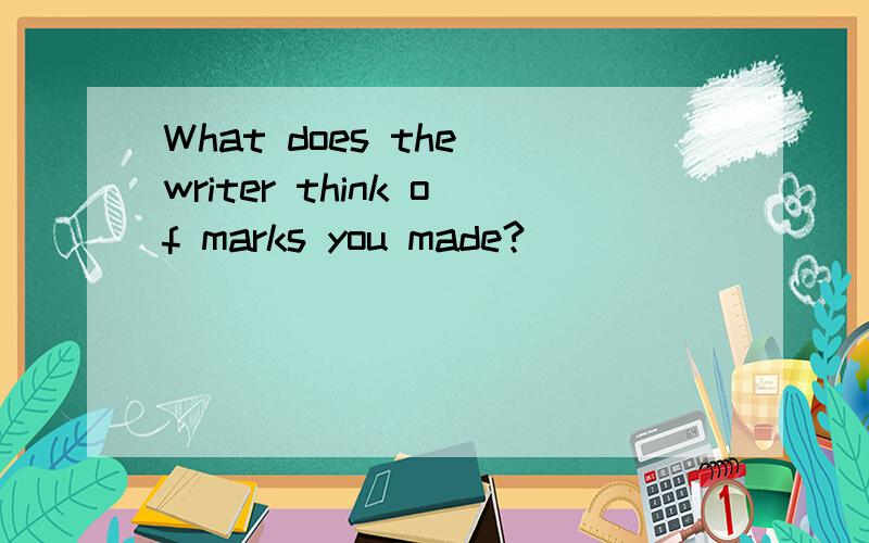 What does the writer think of marks you made?