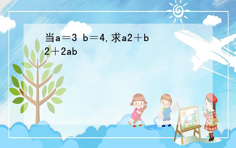 当a＝3 b＝4,求a2＋b2＋2ab