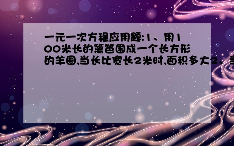 一元一次方程应用题:1、用100米长的篱笆围成一个长方形的羊圈,当长比宽长2米时,面积多大2、当长比宽长1米时,面积多大