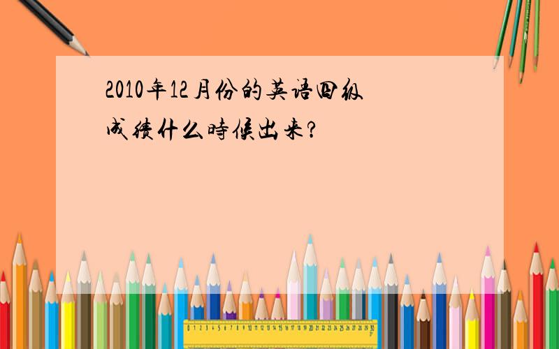 2010年12月份的英语四级成绩什么时候出来?