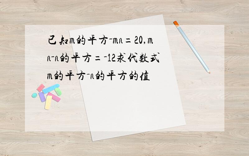 已知m的平方-mn=20,mn-n的平方=-12求代数式m的平方－n的平方的值