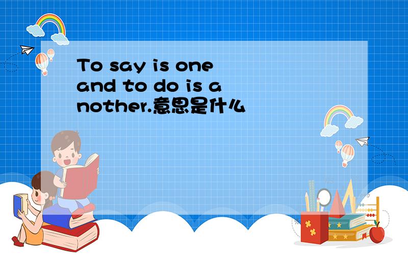 To say is one and to do is another.意思是什么