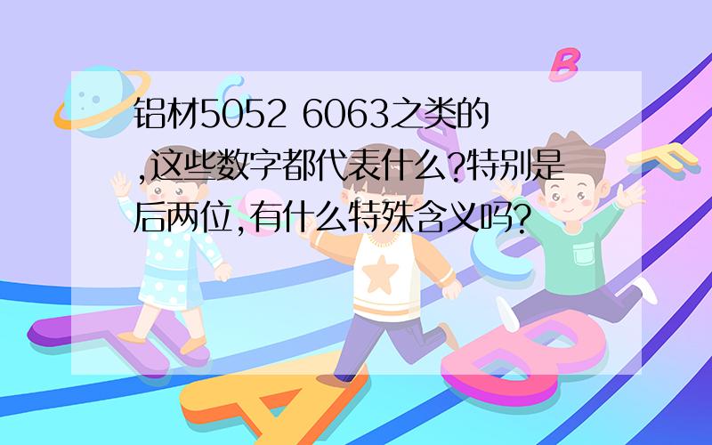 铝材5052 6063之类的,这些数字都代表什么?特别是后两位,有什么特殊含义吗?