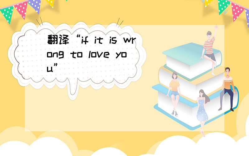 翻译“if it is wrong to love you”